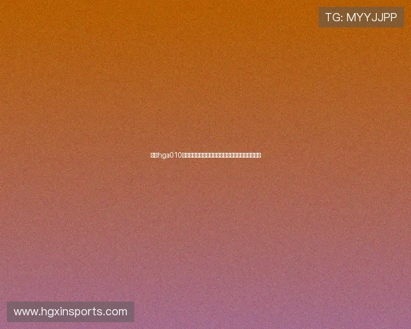 使用hga010客户端下载实时掌握世界杯比赛最新动态与赛场热点 使用hga010客户端下载实时掌握世界杯比赛最新动态与赛场热点